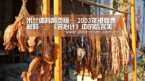 米兰体育网页版-
2003年港姐曹敏莉——《宫心计》中的后宫美人“何惠妃”(图5) 米兰体育网页版