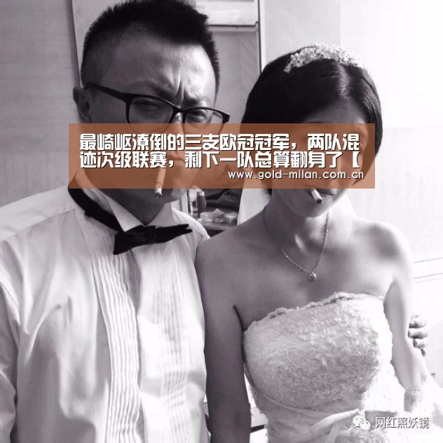 最崎岖潦倒的三支欧冠冠军,两队混迹次级联赛,剩下一队总算翻身了【milansport.com】(图1) 米兰体育网页版