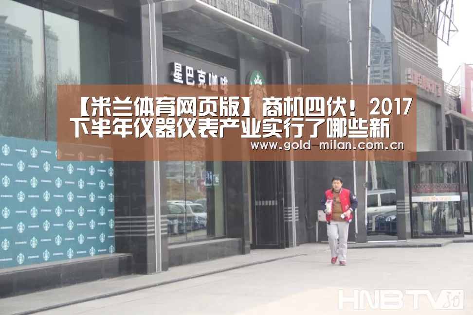 【米兰体育网页版】商机四伏!2017下半年仪器仪表产业实行了哪些新规?(图1) 米兰首页